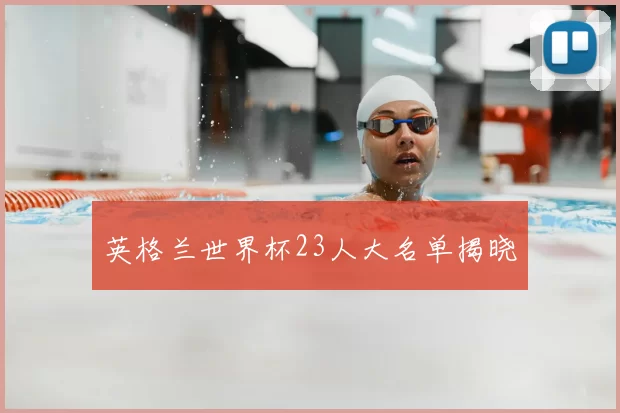 英格兰世界杯23人大名单揭晓