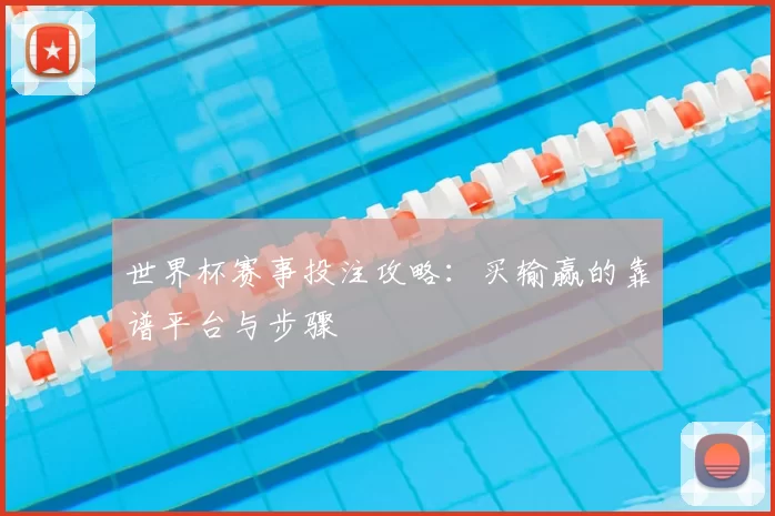 世界杯赛事投注攻略：买输赢的靠谱平台与步骤