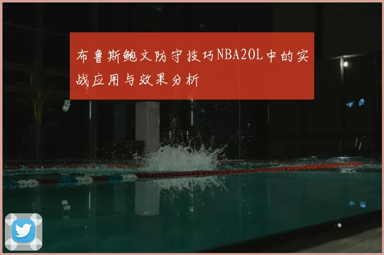 布鲁斯鲍文防守技巧NBA2OL中的实战应用与效果分析