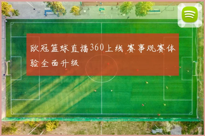 欧冠篮球直播360上线 赛事观赛体验全面升级