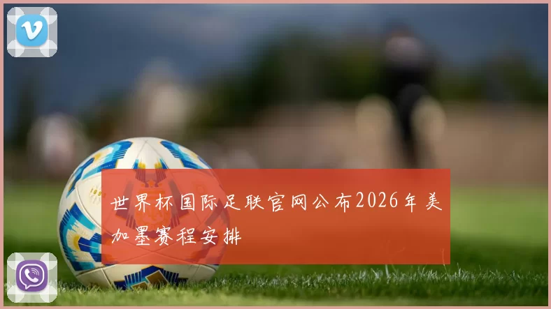 世界杯国际足联官网公布2026年美加墨赛程安排