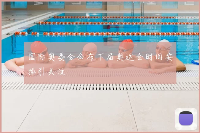 国际奥委会公布下届奥运会时间安排引关注