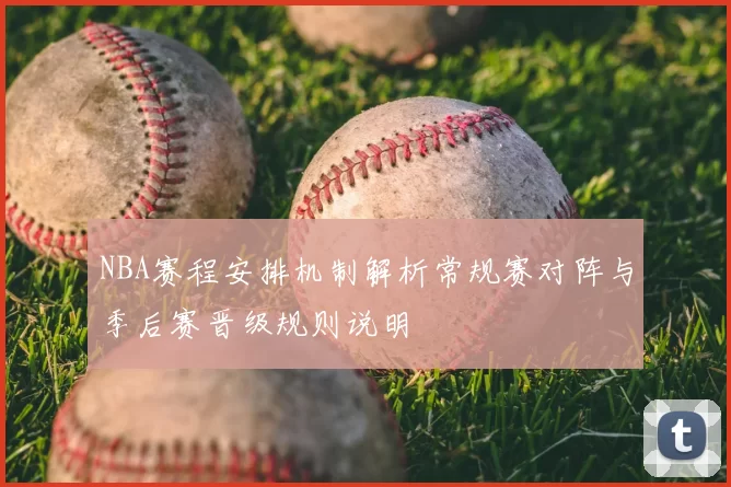NBA赛程安排机制解析常规赛对阵与季后赛晋级规则说明