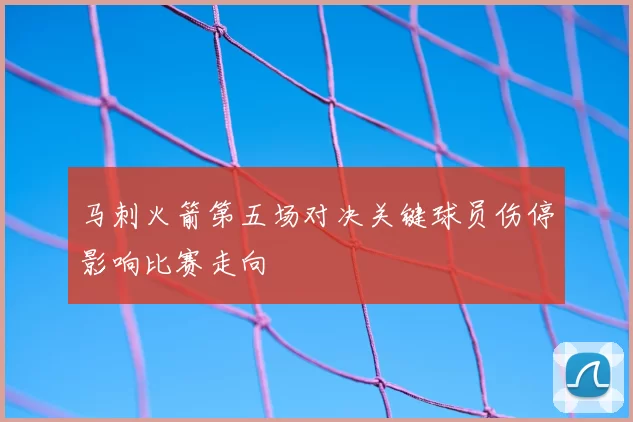 马刺火箭第五场对决关键球员伤停影响比赛走向