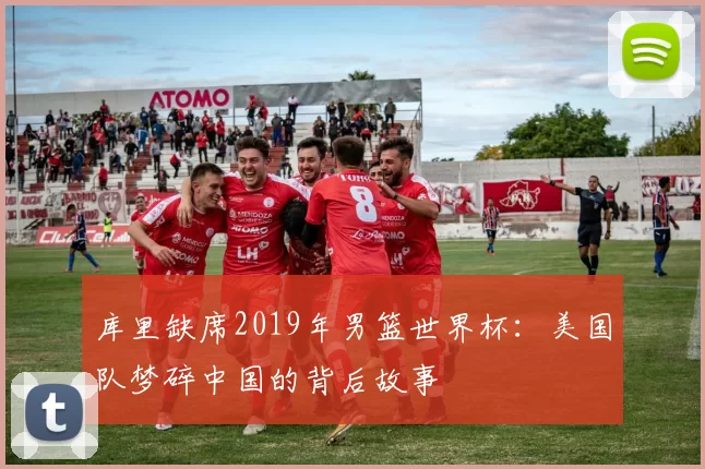 库里缺席2019年男篮世界杯：美国队梦碎中国的背后故事