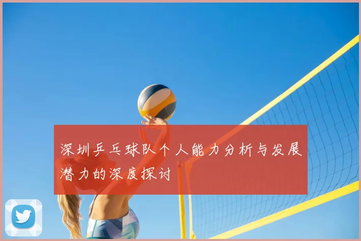 深圳乒乓球队个人能力分析与发展潜力的深度探讨