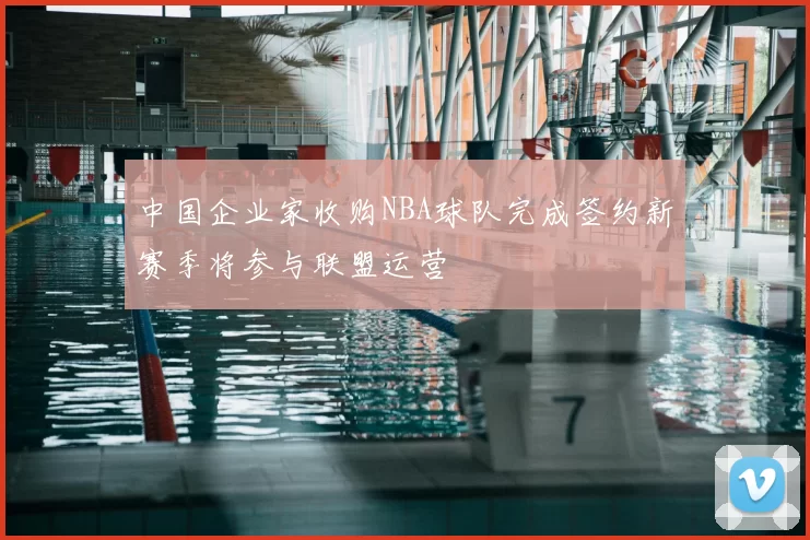 中国企业家收购NBA球队完成签约新赛季将参与联盟运营