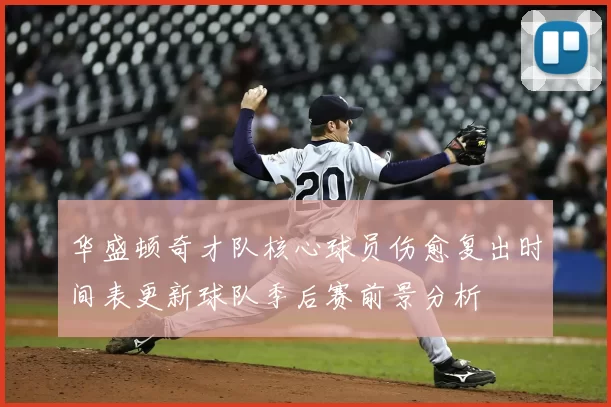华盛顿奇才队核心球员伤愈复出时间表更新球队季后赛前景分析