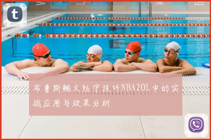 布鲁斯鲍文防守技巧NBA2OL中的实战应用与效果分析