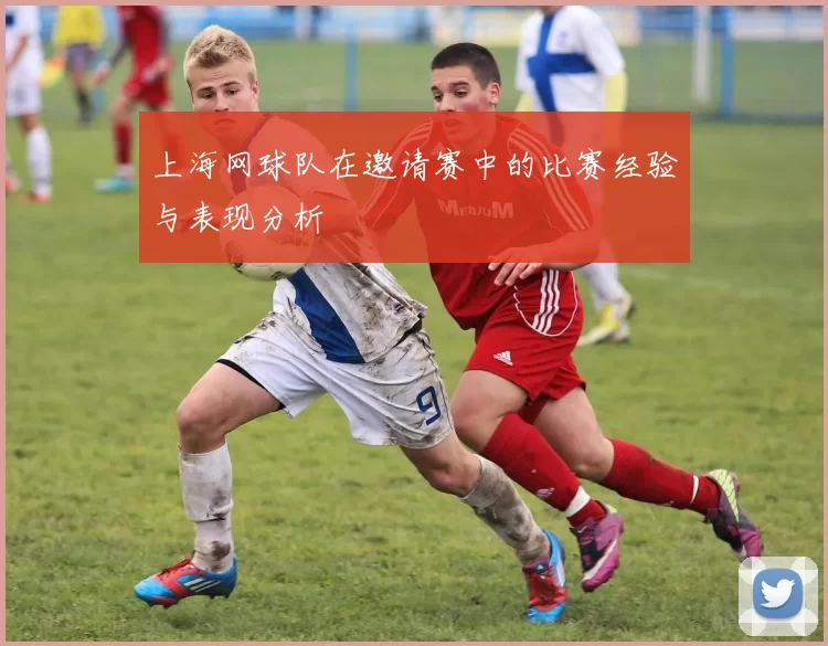 上海网球队在邀请赛中的比赛经验与表现分析