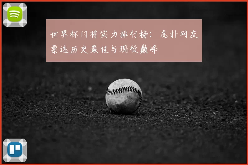 世界杯门将实力排行榜：虎扑网友票选历史最佳与现役巅峰