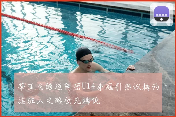 蒂亚戈随迈阿密U14夺冠引热议梅西接班人之路初见端倪