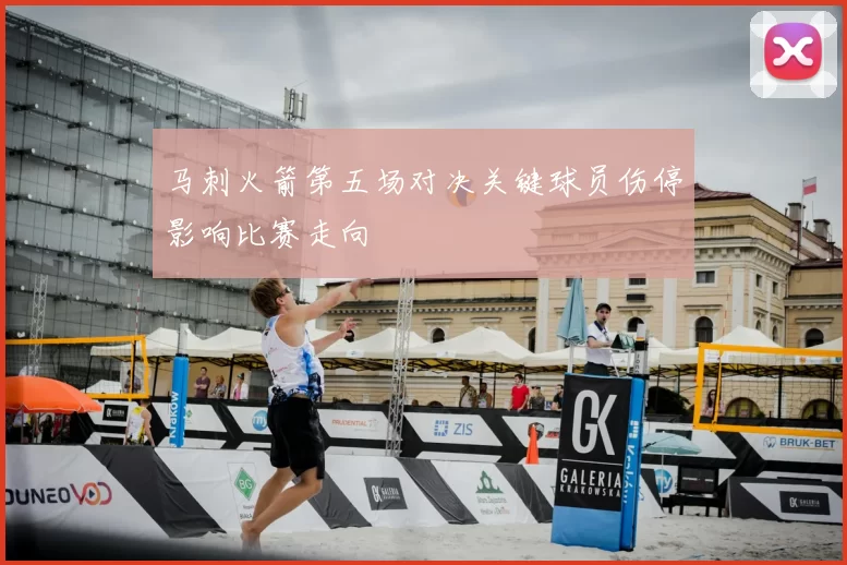 马刺火箭第五场对决关键球员伤停影响比赛走向