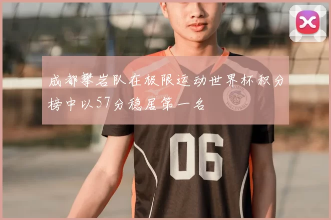 成都攀岩队在极限运动世界杯积分榜中以57分稳居第一名