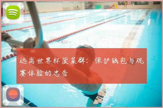 远离世界杯菠菜群：保护钱包与观赛体验的忠告