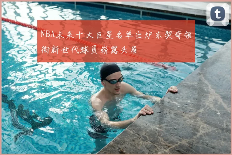 NBA未来十大巨星名单出炉东契奇领衔新世代球员崭露头角