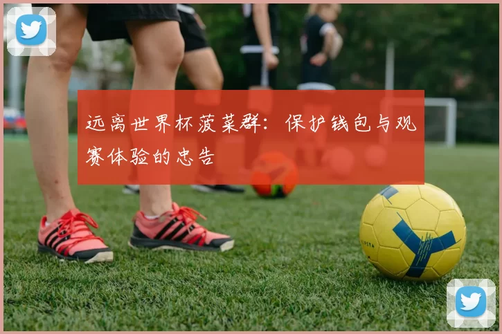 远离世界杯菠菜群：保护钱包与观赛体验的忠告