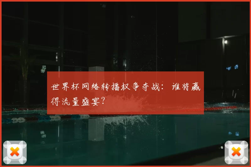 世界杯网络转播权争夺战：谁将赢得流量盛宴？