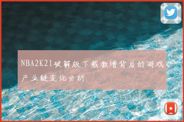 NBA2K21破解版下载激增背后的游戏产业链变化分析
