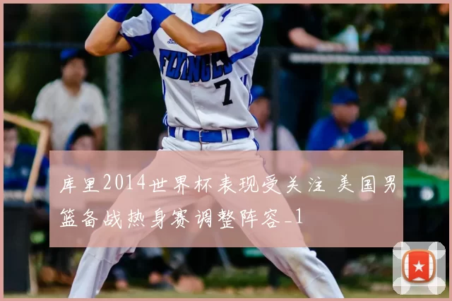 库里2014世界杯表现受关注 美国男篮备战热身赛调整阵容_1