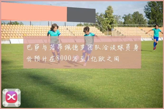 巴萨与若昂佩德罗团队洽谈球员身价预计在8000万至1亿欧之间