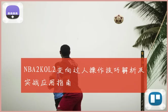 NBA2KOL2变向过人操作技巧解析及实战应用指南