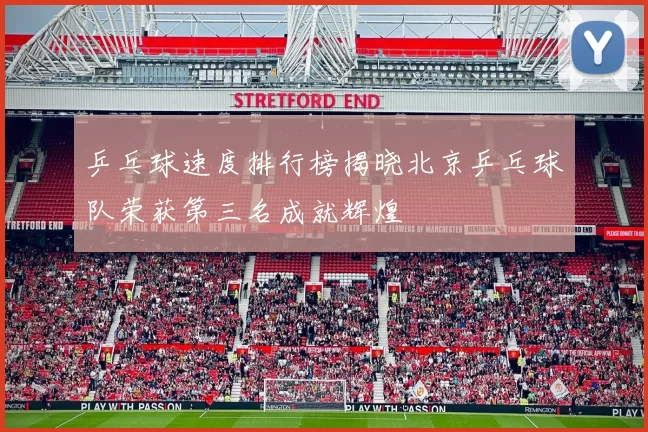 乒乓球速度排行榜揭晓北京乒乓球队荣获第三名成就辉煌