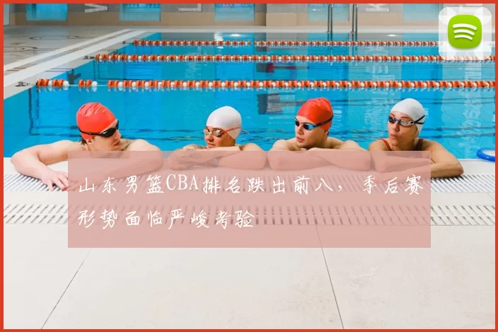 山东男篮CBA排名跌出前八，季后赛形势面临严峻考验