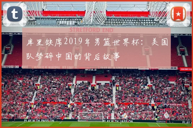 库里缺席2019年男篮世界杯：美国队梦碎中国的背后故事