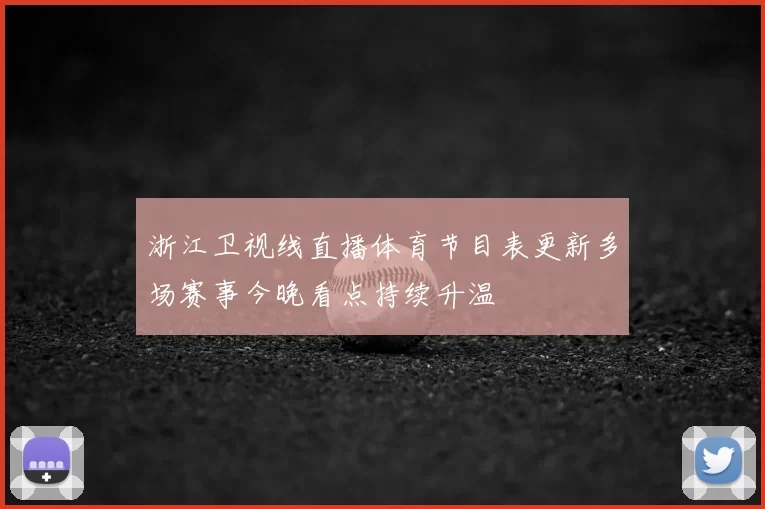 浙江卫视线直播体育节目表更新多场赛事今晚看点持续升温