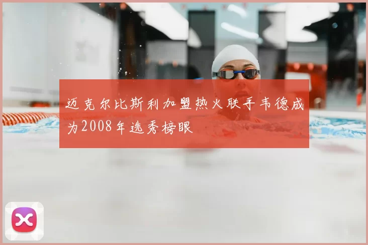 迈克尔比斯利加盟热火联手韦德成为2008年选秀榜眼