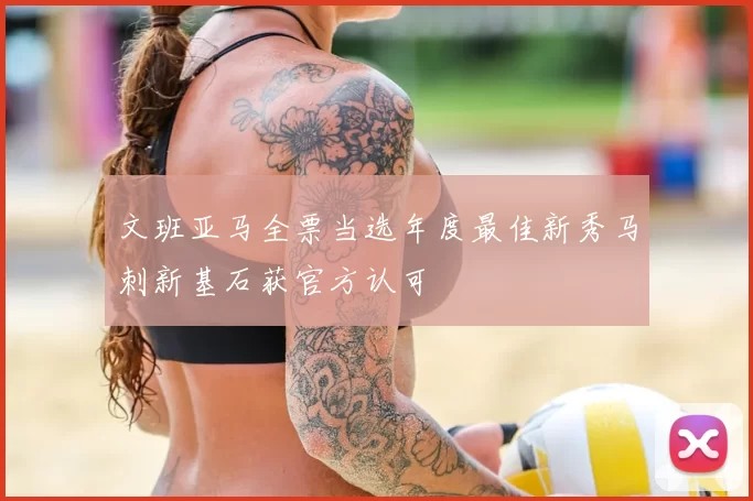 文班亚马全票当选年度最佳新秀马刺新基石获官方认可