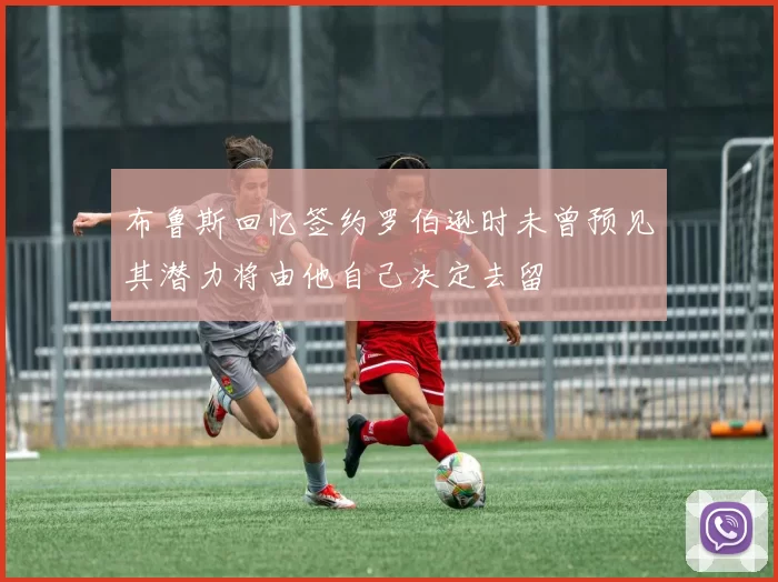 布鲁斯回忆签约罗伯逊时未曾预见其潜力将由他自己决定去留