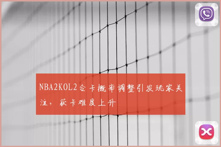NBA2KOL2合卡概率调整引发玩家关注，获卡难度上升