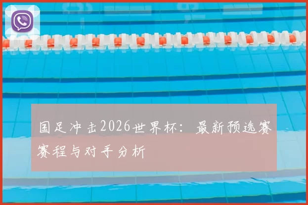 国足冲击2026世界杯：最新预选赛赛程与对手分析