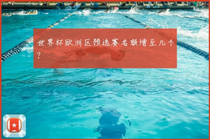 世界杯欧洲区预选赛名额增至几个?