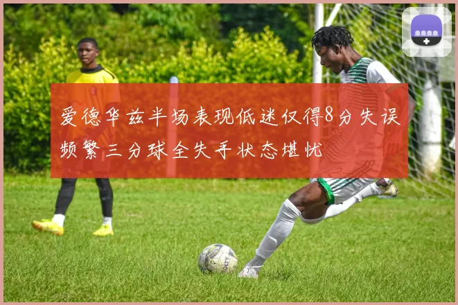 爱德华兹半场表现低迷仅得8分失误频繁三分球全失手状态堪忧