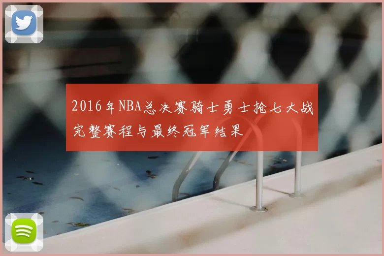2016年NBA总决赛骑士勇士抢七大战完整赛程与最终冠军结果