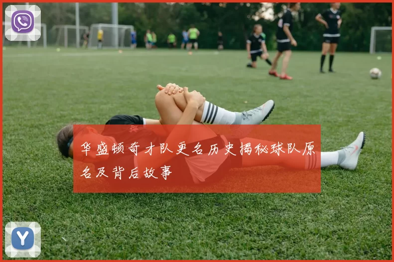 华盛顿奇才队更名历史揭秘球队原名及背后故事
