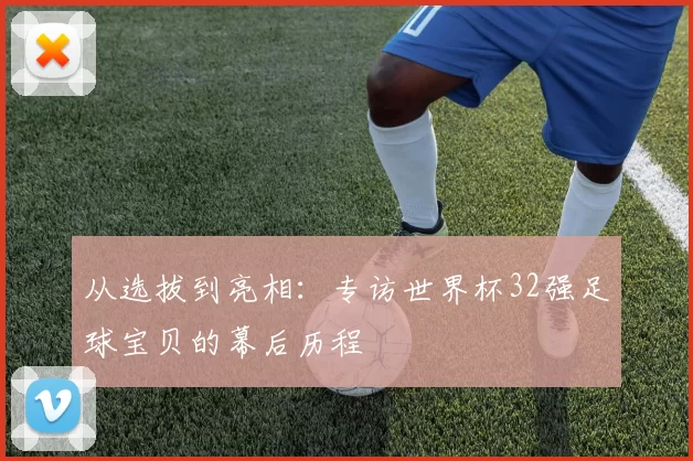 从选拔到亮相：专访世界杯32强足球宝贝的幕后历程