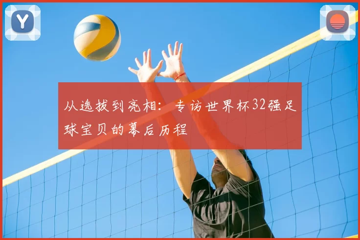 从选拔到亮相:专访世界杯32强足球宝贝的幕后历程