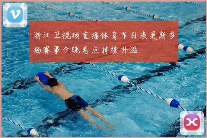 浙江卫视线直播体育节目表更新多场赛事今晚看点持续升温