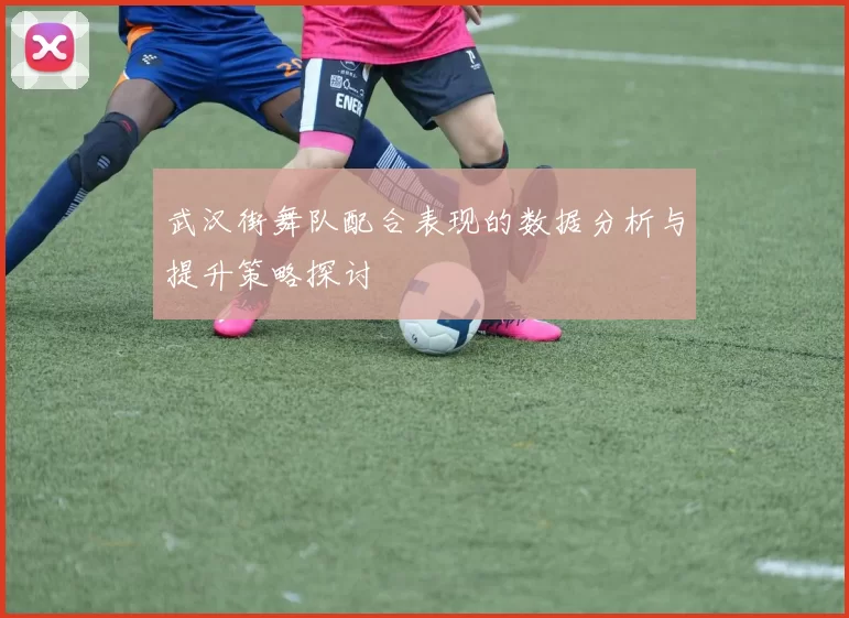 武汉街舞队配合表现的数据分析与提升策略探讨