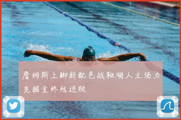 詹姆斯上脚新配色战靴湖人主场力克掘金终结连败