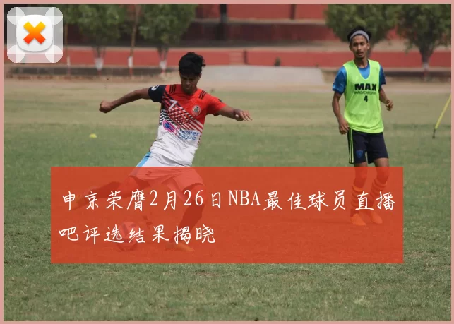 申京荣膺2月26日NBA最佳球员直播吧评选结果揭晓