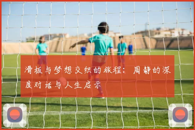 滑板与梦想交织的旅程：周静的深度对话与人生启示