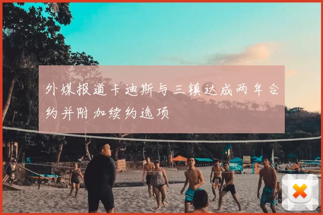 外媒报道卡迪斯与三镇达成两年合约并附加续约选项