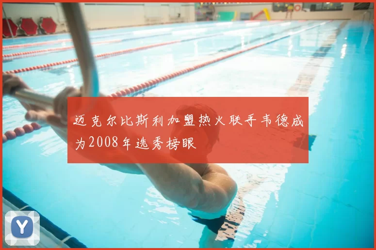迈克尔比斯利加盟热火联手韦德成为2008年选秀榜眼
