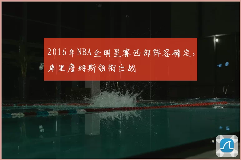 2016年NBA全明星赛西部阵容确定，库里詹姆斯领衔出战
