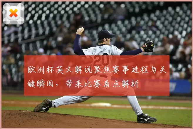 欧洲杯英文解说聚焦赛事进程与关键瞬间,带来比赛看点解析